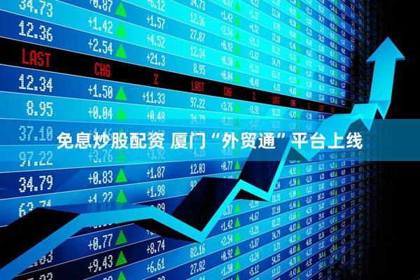 免息炒股配资 厦门“外贸通”平台上线