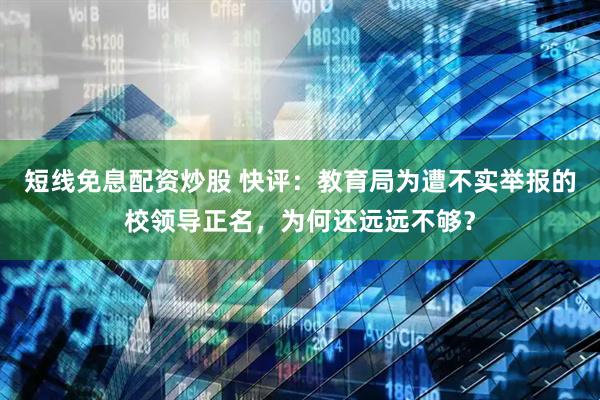 短线免息配资炒股 快评：教育局为遭不实举报的校领导正名，为何还远远不够？