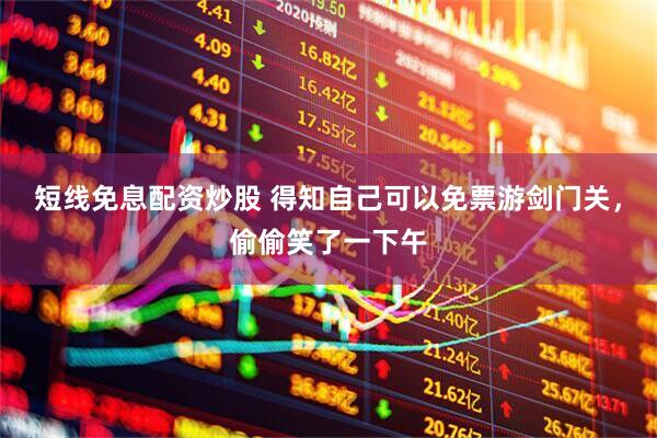 短线免息配资炒股 得知自己可以免票游剑门关，偷偷笑了一下午