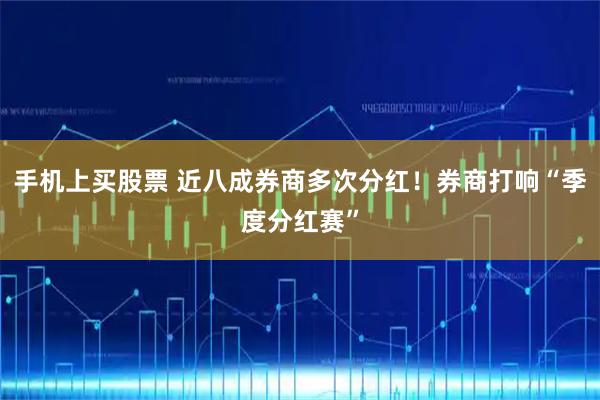 手机上买股票 近八成券商多次分红！券商打响“季度分红赛”