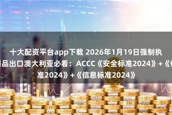 十大配资平台app下载 2026年1月19日强制执行！婴儿睡眠用品出口澳大利亚必看：ACCC《安全标准2024》+《信息标准2024》