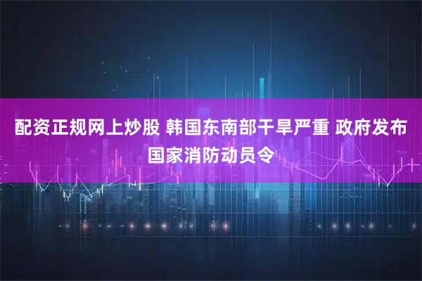 配资正规网上炒股 韩国东南部干旱严重 政府发布国家消防动员令